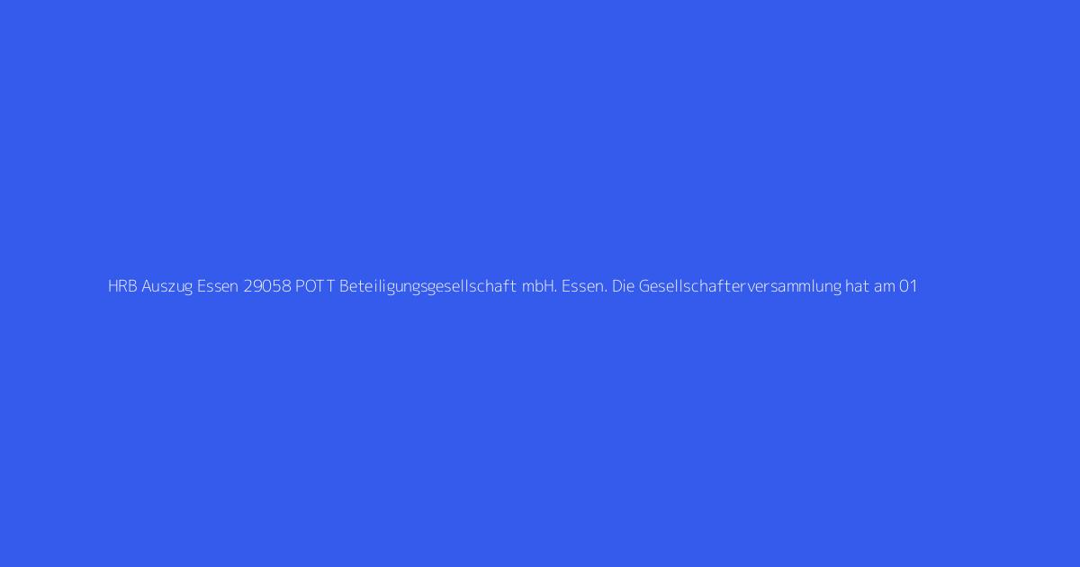 HRB Auszug Essen 29058 POTT Beteiligungsgesellschaft mbH. Essen. Die Gesellschafterversammlung hat am 01